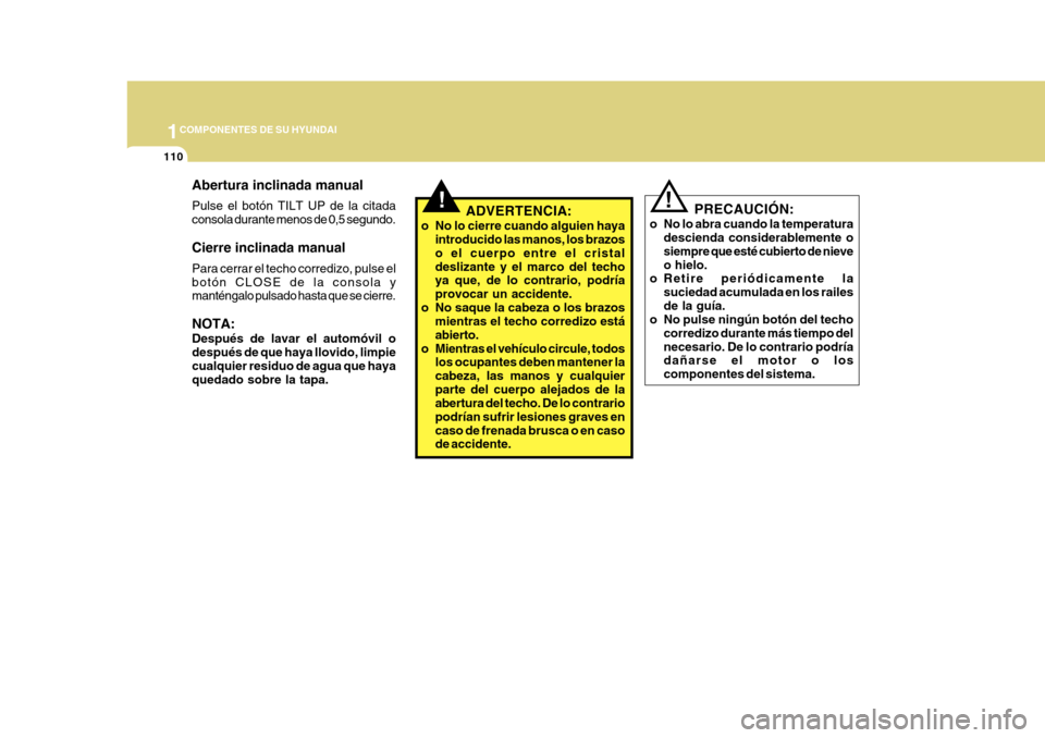 Hyundai Azera 2011 Manual del propietario (in Spanish) 1COMPONENTES DE SU HYUNDAI
110
!
PRECAUCIÓN:
o No lo abra cuando la temperatura descienda considerablemente o siempre que esté cubierto de nieveo hielo.
o Retire periódicamente la
suciedad acumulad Hyundai Azera 2011 Manual del propietario (in Spanish) 1COMPONENTES DE SU HYUNDAI
110
!
PRECAUCIÓN:
o No lo abra cuando la temperatura descienda considerablemente o siempre que esté cubierto de nieveo hielo.
o Retire periódicamente la
suciedad acumulad