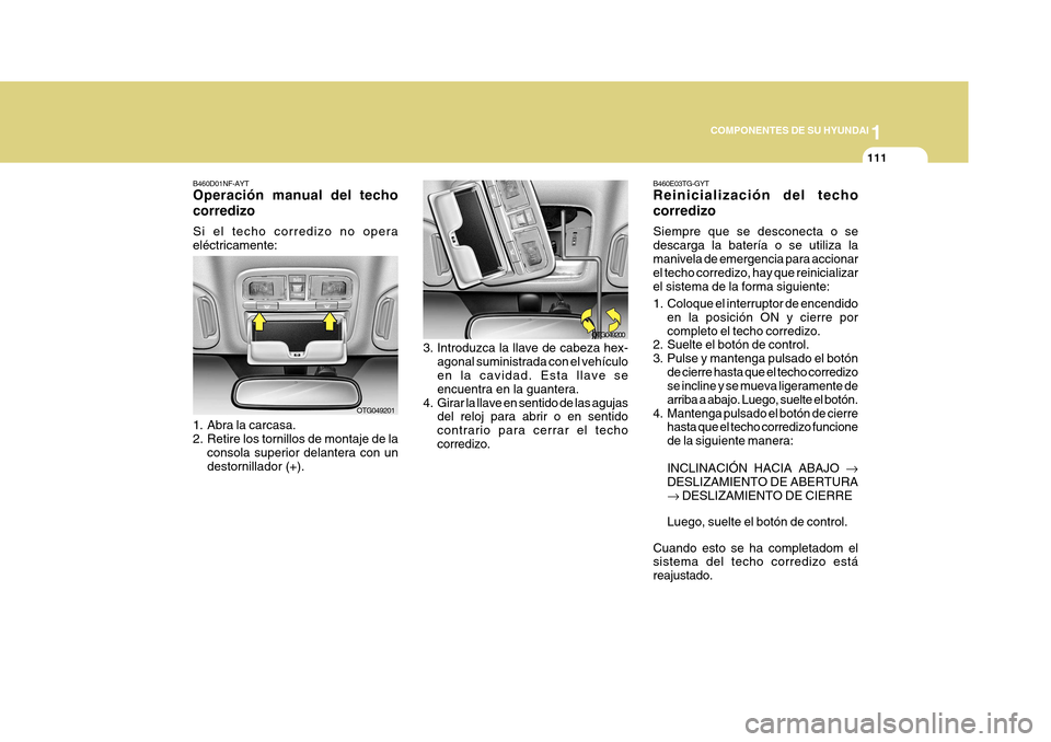 Hyundai Azera 2011 Manual del propietario (in Spanish) 1
COMPONENTES DE SU HYUNDAI
111
3. Introduzca la llave de cabeza hex-
agonal suministrada con el vehículo en la cavidad. Esta llave se encuentra en la guantera.
4. Girar la llave en sentido de las ag Hyundai Azera 2011 Manual del propietario (in Spanish) 1
COMPONENTES DE SU HYUNDAI
111
3. Introduzca la llave de cabeza hex-
agonal suministrada con el vehículo en la cavidad. Esta llave se encuentra en la guantera.
4. Girar la llave en sentido de las ag