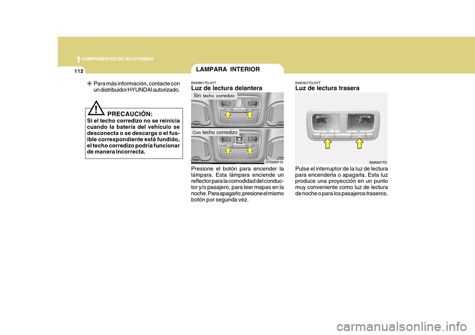 Hyundai Azera 2011 Manual del propietario (in Spanish) 1COMPONENTES DE SU HYUNDAI
112
Presione el botón para encender la lámpara. Esta lámpara enciende un reflector para la comodidad del conduc- tor y/o pasajero, para leer mapas en lanoche. Para apagar Hyundai Azera 2011 Manual del propietario (in Spanish) 1COMPONENTES DE SU HYUNDAI
112
Presione el botón para encender la lámpara. Esta lámpara enciende un reflector para la comodidad del conduc- tor y/o pasajero, para leer mapas en lanoche. Para apagar