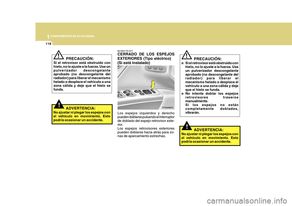 Hyundai Azera 2011 Manual del propietario (in Spanish) 1COMPONENTES DE SU HYUNDAI
118
!
PRECAUCIÓN:
Si el retrovisor está obstruido con hielo, no lo ajuste a la fuerza. Use unpulverizador descongelante aprobado (no descongelante del radiador) para liber Hyundai Azera 2011 Manual del propietario (in Spanish) 1COMPONENTES DE SU HYUNDAI
118
!
PRECAUCIÓN:
Si el retrovisor está obstruido con hielo, no lo ajuste a la fuerza. Use unpulverizador descongelante aprobado (no descongelante del radiador) para liber