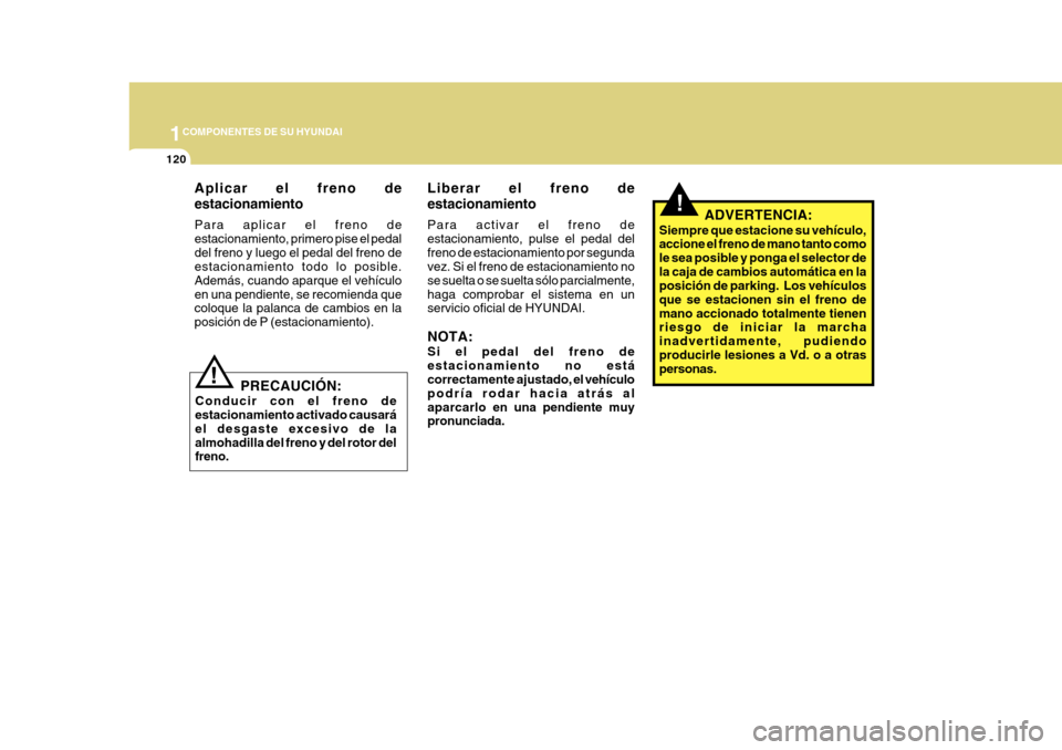 Hyundai Azera 2011 Manual del propietario (in Spanish) 1COMPONENTES DE SU HYUNDAI
120
Aplicar el freno de estacionamiento Para aplicar el freno de estacionamiento, primero pise el pedaldel freno y luego el pedal del freno de estacionamiento todo lo posibl Hyundai Azera 2011 Manual del propietario (in Spanish) 1COMPONENTES DE SU HYUNDAI
120
Aplicar el freno de estacionamiento Para aplicar el freno de estacionamiento, primero pise el pedaldel freno y luego el pedal del freno de estacionamiento todo lo posibl