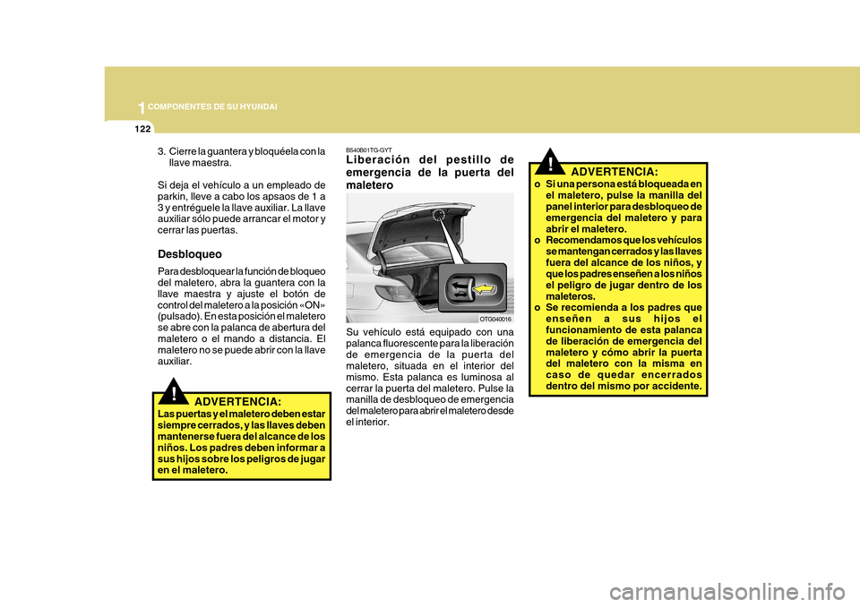 Hyundai Azera 2011 Manual del propietario (in Spanish) 1COMPONENTES DE SU HYUNDAI
122
B540B01TG-GYT Liberación del pestillo de emergencia de la puerta delmaletero Su vehículo está equipado con una palanca fluorescente para la liberaciónde emergencia d Hyundai Azera 2011 Manual del propietario (in Spanish) 1COMPONENTES DE SU HYUNDAI
122
B540B01TG-GYT Liberación del pestillo de emergencia de la puerta delmaletero Su vehículo está equipado con una palanca fluorescente para la liberaciónde emergencia d