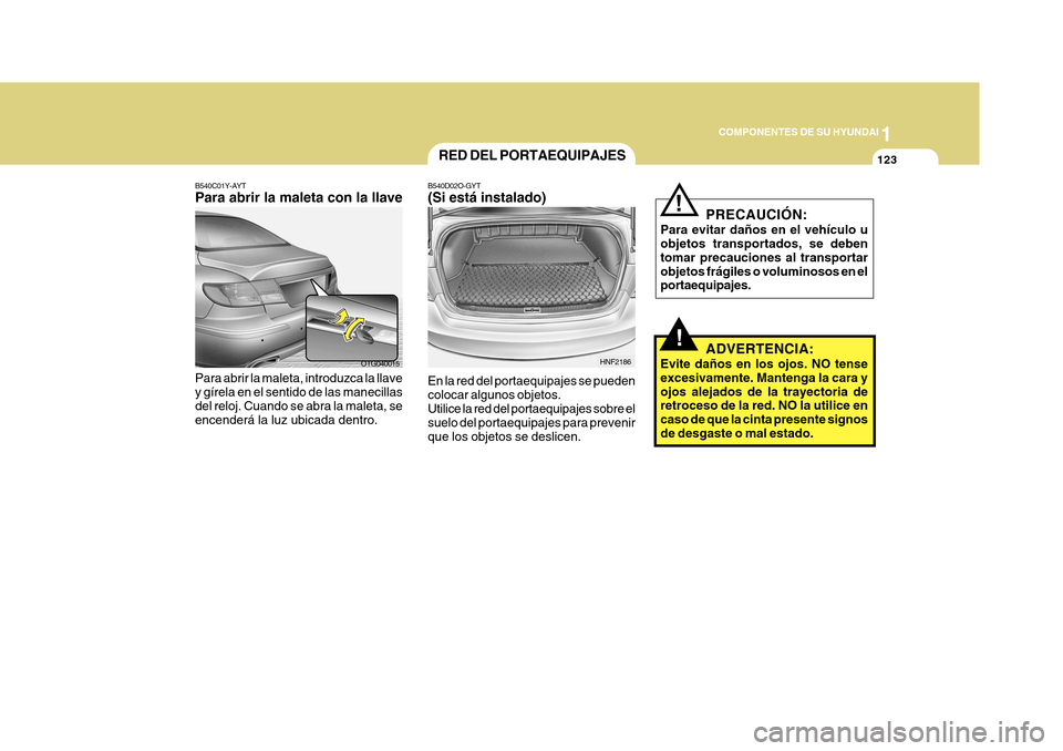 Hyundai Azera 2011 Manual del propietario (in Spanish) 1
COMPONENTES DE SU HYUNDAI
123
!
RED DEL PORTAEQUIPAJES
B540D02O-GYT (Si está instalado) En la red del portaequipajes se pueden colocar algunos objetos.Utilice la red del portaequipajes sobre el sue Hyundai Azera 2011 Manual del propietario (in Spanish) 1
COMPONENTES DE SU HYUNDAI
123
!
RED DEL PORTAEQUIPAJES
B540D02O-GYT (Si está instalado) En la red del portaequipajes se pueden colocar algunos objetos.Utilice la red del portaequipajes sobre el sue