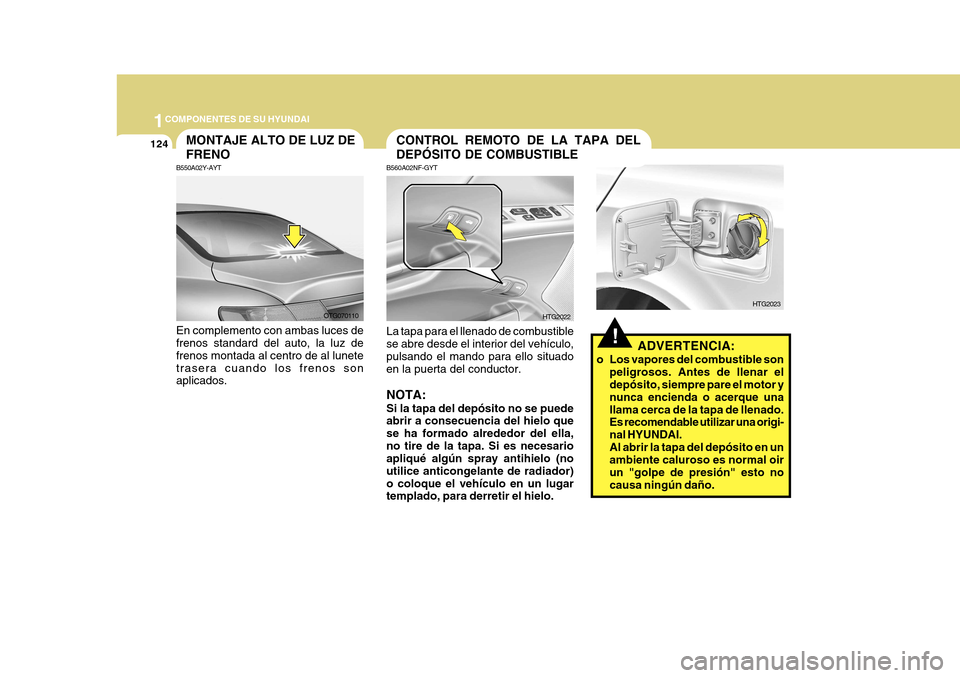Hyundai Azera 2011 Manual del propietario (in Spanish) 1COMPONENTES DE SU HYUNDAI
124
!ADVERTENCIA:
o Los vapores del combustible son peligrosos. Antes de llenar el depósito, siempre pare el motor y nunca encienda o acerque unallama cerca de la tapa de l Hyundai Azera 2011 Manual del propietario (in Spanish) 1COMPONENTES DE SU HYUNDAI
124
!ADVERTENCIA:
o Los vapores del combustible son peligrosos. Antes de llenar el depósito, siempre pare el motor y nunca encienda o acerque unallama cerca de la tapa de l