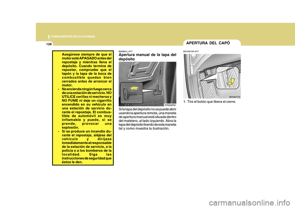 Hyundai Azera 2011 Manual del propietario (in Spanish) 1COMPONENTES DE SU HYUNDAI
126APERTURA DEL CAPÓ
B570A01NF-AYT
1. Tire el botón que libera el cierre. B570A01TG
B560B01L-GYT Apertura manual de la tapa del depósito Si la tapa del depósito no se p Hyundai Azera 2011 Manual del propietario (in Spanish) 1COMPONENTES DE SU HYUNDAI
126APERTURA DEL CAPÓ
B570A01NF-AYT
1. Tire el botón que libera el cierre. B570A01TG
B560B01L-GYT Apertura manual de la tapa del depósito Si la tapa del depósito no se p