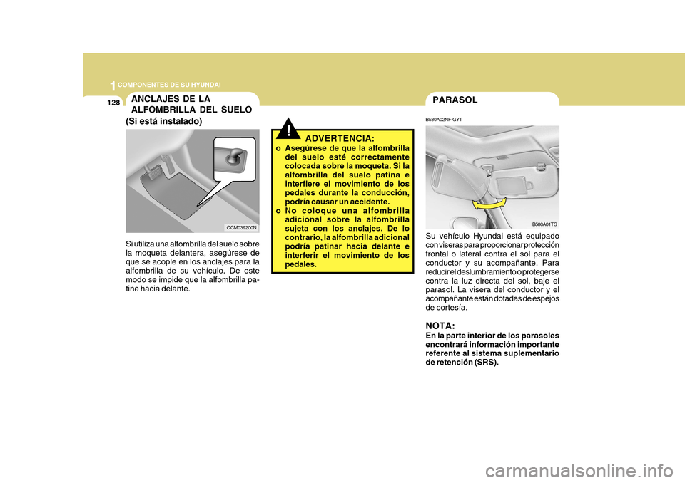 Hyundai Azera 2011 Manual del propietario (in Spanish) 1COMPONENTES DE SU HYUNDAI
128
!ADVERTENCIA:
o Asegúrese de que la alfombrilla del suelo esté correctamente colocada sobre la moqueta. Si la alfombrilla del suelo patina einterfiere el movimiento de Hyundai Azera 2011 Manual del propietario (in Spanish) 1COMPONENTES DE SU HYUNDAI
128
!ADVERTENCIA:
o Asegúrese de que la alfombrilla del suelo esté correctamente colocada sobre la moqueta. Si la alfombrilla del suelo patina einterfiere el movimiento de