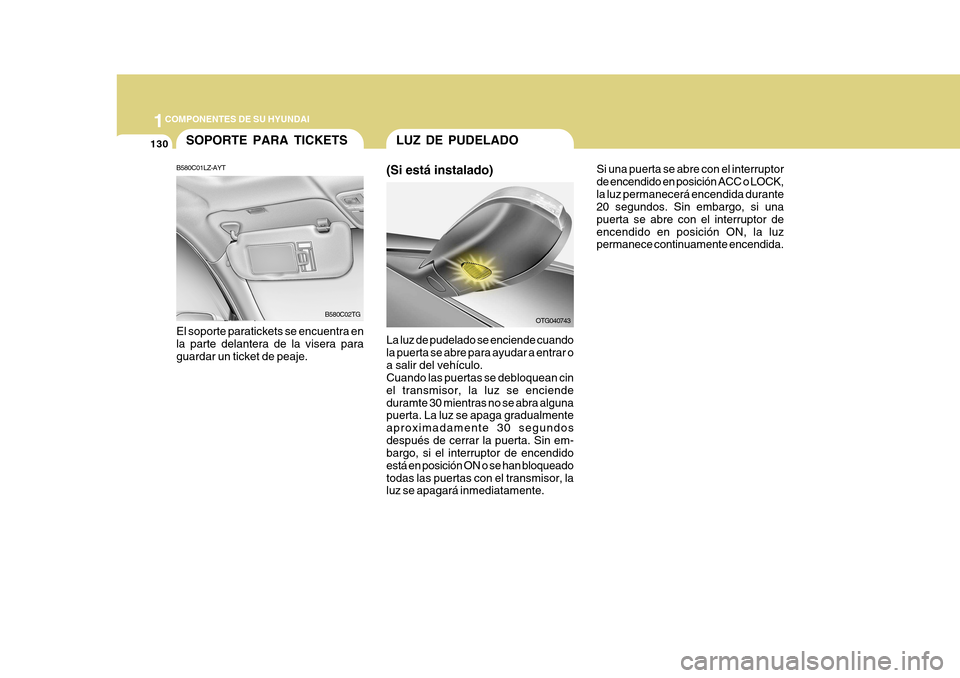 Hyundai Azera 2011 Manual del propietario (in Spanish) 1COMPONENTES DE SU HYUNDAI
130SOPORTE PARA TICKETS
B580C01LZ-AYT El soporte paratickets se encuentra en la parte delantera de la visera paraguardar un ticket de peaje. B580C02TG
La luz de pudelado se Hyundai Azera 2011 Manual del propietario (in Spanish) 1COMPONENTES DE SU HYUNDAI
130SOPORTE PARA TICKETS
B580C01LZ-AYT El soporte paratickets se encuentra en la parte delantera de la visera paraguardar un ticket de peaje. B580C02TG
La luz de pudelado se