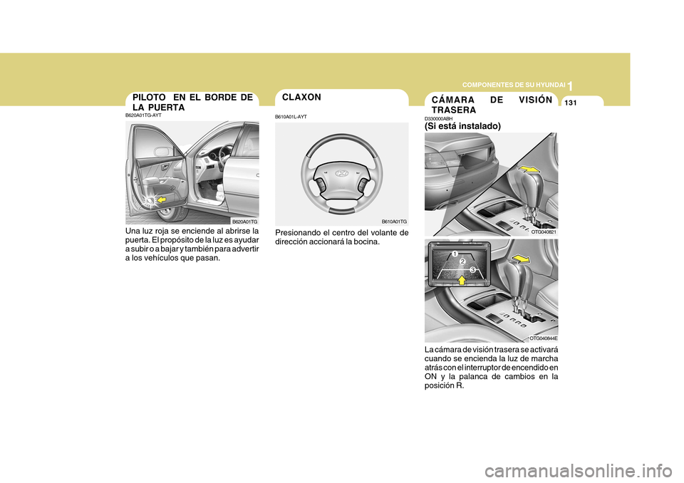 Hyundai Azera 2011 Manual del propietario (in Spanish) 1
COMPONENTES DE SU HYUNDAI
131CLAXON
B610A01L-AYT Presionando el centro del volante de dirección accionará la bocina. B610A01TG
Una luz roja se enciende al abrirse la puerta. El propósito de la lu Hyundai Azera 2011 Manual del propietario (in Spanish) 1
COMPONENTES DE SU HYUNDAI
131CLAXON
B610A01L-AYT Presionando el centro del volante de dirección accionará la bocina. B610A01TG
Una luz roja se enciende al abrirse la puerta. El propósito de la lu