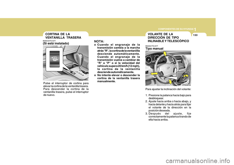 Hyundai Azera 2011 Manual del propietario (in Spanish) 1
COMPONENTES DE SU HYUNDAI
133
NOTA:
o Cuando el engranaje de la transmisión cambia a la marcha atrás "R", la cortina de la ventanillladesciende automáticamente. Cuando el engranaje de la transmi Hyundai Azera 2011 Manual del propietario (in Spanish) 1
COMPONENTES DE SU HYUNDAI
133
NOTA:
o Cuando el engranaje de la transmisión cambia a la marcha atrás "R", la cortina de la ventanillladesciende automáticamente. Cuando el engranaje de la transmi