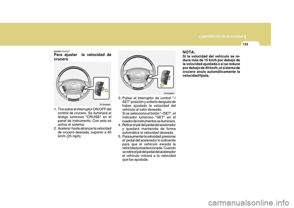 Hyundai Azera 2011 Manual del propietario (in Spanish) 1
COMPONENTES DE SU HYUNDAI
135
OTG048801
3. Pulsar el interruptor de control "-/ SET" posición y soltarlo después de haber ajustado la velocidad delvehículo al valor deseado. Si se selecciona el b Hyundai Azera 2011 Manual del propietario (in Spanish) 1
COMPONENTES DE SU HYUNDAI
135
OTG048801
3. Pulsar el interruptor de control "-/ SET" posición y soltarlo después de haber ajustado la velocidad delvehículo al valor deseado. Si se selecciona el b