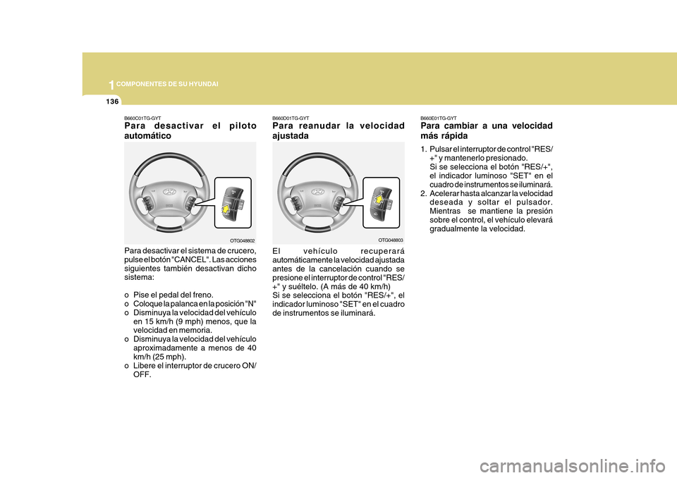 Hyundai Azera 2011 Manual del propietario (in Spanish) 1COMPONENTES DE SU HYUNDAI
136
B660E01TG-GYT Para cambiar a una velocidad más rápida
1. Pulsar el interruptor de control "RES/+" y mantenerlo presionado. Si se selecciona el botón "RES/+", el indi Hyundai Azera 2011 Manual del propietario (in Spanish) 1COMPONENTES DE SU HYUNDAI
136
B660E01TG-GYT Para cambiar a una velocidad más rápida
1. Pulsar el interruptor de control "RES/+" y mantenerlo presionado. Si se selecciona el botón "RES/+", el indi