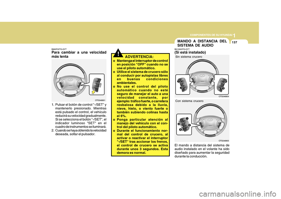 Hyundai Azera 2011 Manual del propietario (in Spanish) 1
COMPONENTES DE SU HYUNDAI
137
!ADVERTENCIA:
o Mantenga el interruptor de control en posición "OFF" cuando no se use el piloto automático.
o Utilice el sistema de crucero sólo
al conducir por auto Hyundai Azera 2011 Manual del propietario (in Spanish) 1
COMPONENTES DE SU HYUNDAI
137
!ADVERTENCIA:
o Mantenga el interruptor de control en posición "OFF" cuando no se use el piloto automático.
o Utilice el sistema de crucero sólo
al conducir por auto