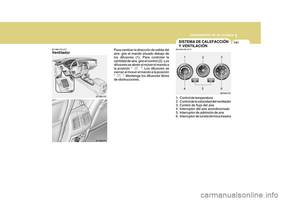 Hyundai Azera 2011 Manual del propietario (in Spanish) 1
COMPONENTES DE SU HYUNDAI
141141
B670A01TG
B670A01NF-AYT
1. Control de temperatura
2. Control de la velocidad del ventilador
3. Control de flujo del aire
4. Interruptor del aire acondicionado
5 Hyundai Azera 2011 Manual del propietario (in Spanish) 1
COMPONENTES DE SU HYUNDAI
141141
B670A01TG
B670A01NF-AYT
1. Control de temperatura
2. Control de la velocidad del ventilador
3. Control de flujo del aire
4. Interruptor del aire acondicionado
5