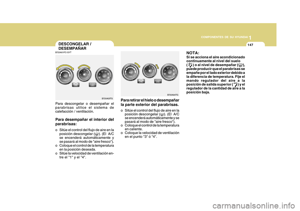 Hyundai Azera 2011 Manual del propietario (in Spanish) 1
COMPONENTES DE SU HYUNDAI
147147
NOTA: Si se acciona el aire acondicionado continuamente al nivel del suelo (
) o al nivel de desempañar (),
puede producir que el parabrisas se empañe por el lad Hyundai Azera 2011 Manual del propietario (in Spanish) 1
COMPONENTES DE SU HYUNDAI
147147
NOTA: Si se acciona el aire acondicionado continuamente al nivel del suelo (
) o al nivel de desempañar (),
puede producir que el parabrisas se empañe por el lad
