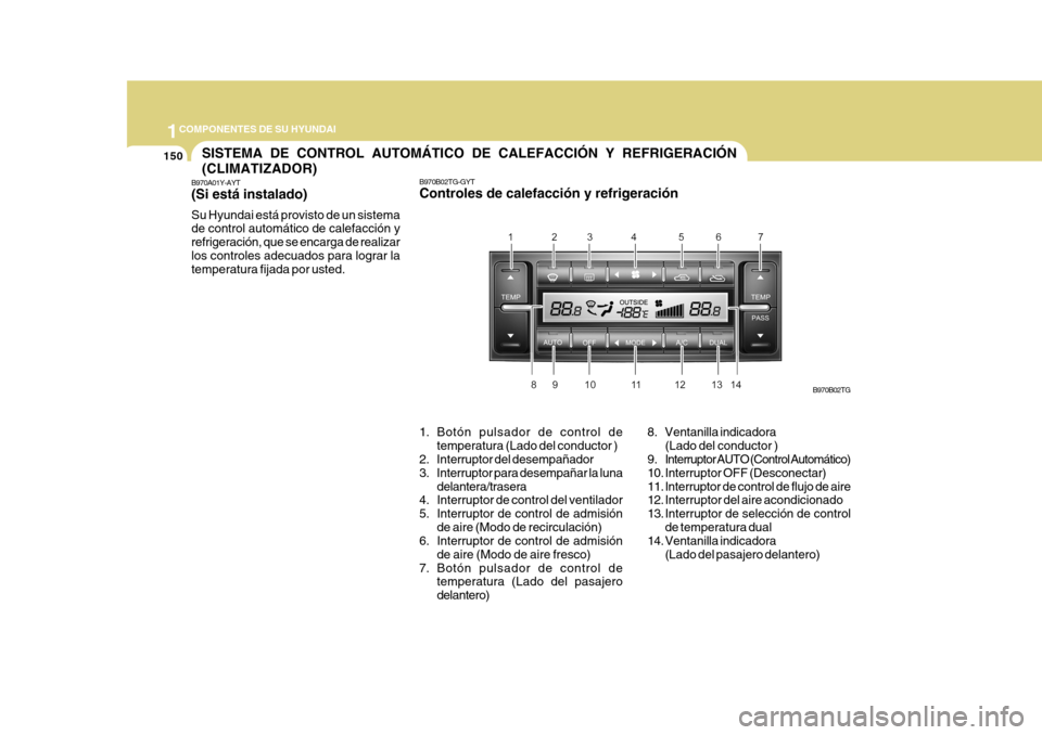 Hyundai Azera 2011 Manual del propietario (in Spanish) 1COMPONENTES DE SU HYUNDAI
150
1. Botón pulsador de control detemperatura (Lado del conductor )
2. Interruptor del desempañador
3. Interruptor para desempañar la luna
delantera/trasera
4. Interrup Hyundai Azera 2011 Manual del propietario (in Spanish) 1COMPONENTES DE SU HYUNDAI
150
1. Botón pulsador de control detemperatura (Lado del conductor )
2. Interruptor del desempañador
3. Interruptor para desempañar la luna
delantera/trasera
4. Interrup