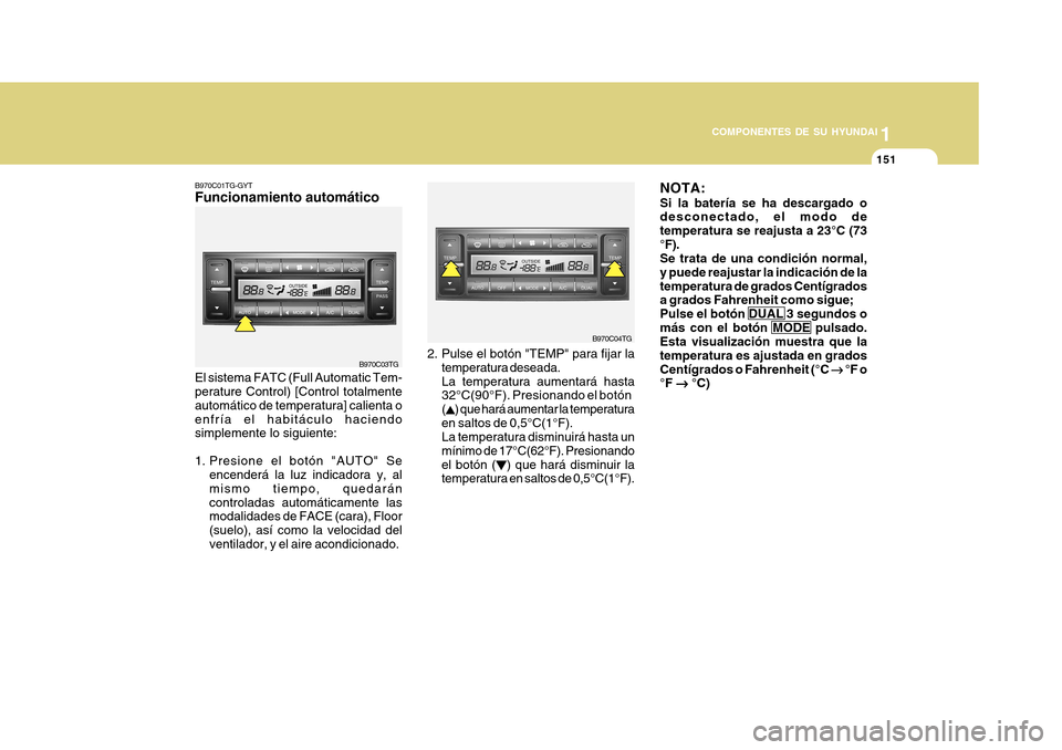 Hyundai Azera 2011  Manual del propietario (in Spanish) 1
COMPONENTES DE SU HYUNDAI
151151
B970C01TG-GYT Funcionamiento automático El sistema FATC (Full Automatic Tem- perature Control) [Control totalmente automático de temperatura] calienta oenfría el 