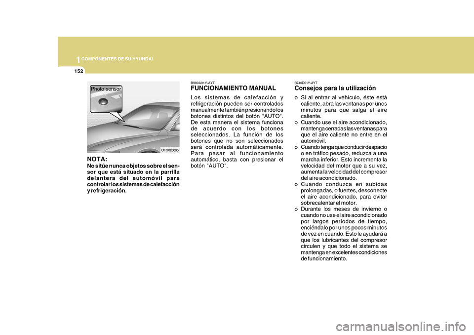Hyundai Azera 2011 Manual del propietario (in Spanish) 1COMPONENTES DE SU HYUNDAI
152
B980A01Y-AYT FUNCIONAMIENTO MANUAL Los sistemas de calefacción y refrigeración pueden ser controladosmanualmente también presionando los botones distintos del botón Hyundai Azera 2011 Manual del propietario (in Spanish) 1COMPONENTES DE SU HYUNDAI
152
B980A01Y-AYT FUNCIONAMIENTO MANUAL Los sistemas de calefacción y refrigeración pueden ser controladosmanualmente también presionando los botones distintos del botón