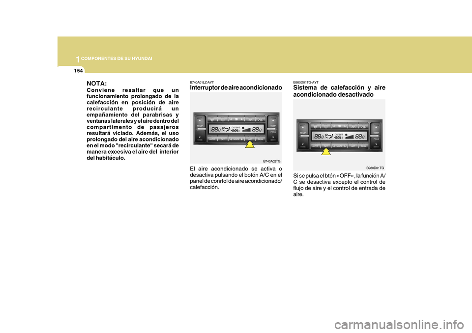 Hyundai Azera 2011 Manual del propietario (in Spanish) 1COMPONENTES DE SU HYUNDAI
154
B740A01LZ-AYT Interruptor de aire
acondicionado
El aire acondicionado se activa o desactiva pulsando el botón A/C en el panel de conrtol de aire acondicionado/ calefac Hyundai Azera 2011 Manual del propietario (in Spanish) 1COMPONENTES DE SU HYUNDAI
154
B740A01LZ-AYT Interruptor de aire
acondicionado
El aire acondicionado se activa o desactiva pulsando el botón A/C en el panel de conrtol de aire acondicionado/ calefac