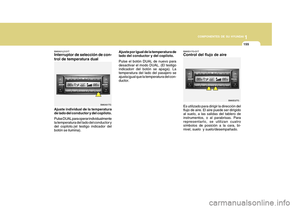 Hyundai Azera 2011 Manual del propietario (in Spanish) 1
COMPONENTES DE SU HYUNDAI
155155
B985A01LZ-GYT Interruptor de selección de con- trol de temperatura dual
Ajuste individual de la temperatura de lado del conductor y del copiloto. Pulse DUAL para op Hyundai Azera 2011 Manual del propietario (in Spanish) 1
COMPONENTES DE SU HYUNDAI
155155
B985A01LZ-GYT Interruptor de selección de con- trol de temperatura dual
Ajuste individual de la temperatura de lado del conductor y del copiloto. Pulse DUAL para op