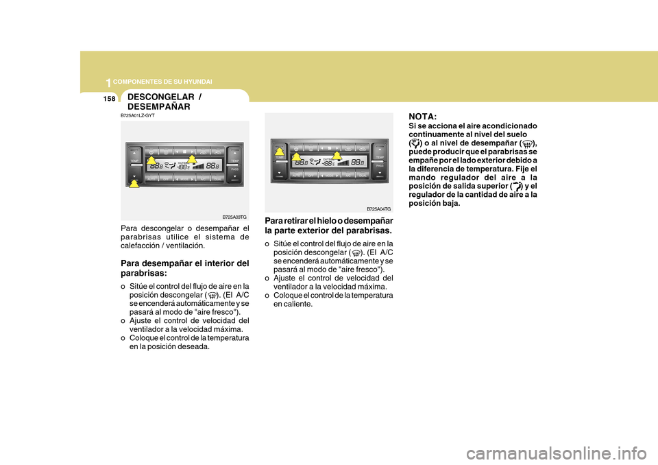 Hyundai Azera 2011 Manual del propietario (in Spanish) 1COMPONENTES DE SU HYUNDAI
158
Para retirar el hielo o desempañar la parte exterior del parabrisas.
o Sitúe el control del flujo de aire en la
posición descongelar ( ). (El A/C se encenderá Hyundai Azera 2011 Manual del propietario (in Spanish) 1COMPONENTES DE SU HYUNDAI
158
Para retirar el hielo o desempañar la parte exterior del parabrisas.
o Sitúe el control del flujo de aire en la
posición descongelar ( ). (El A/C se encenderá