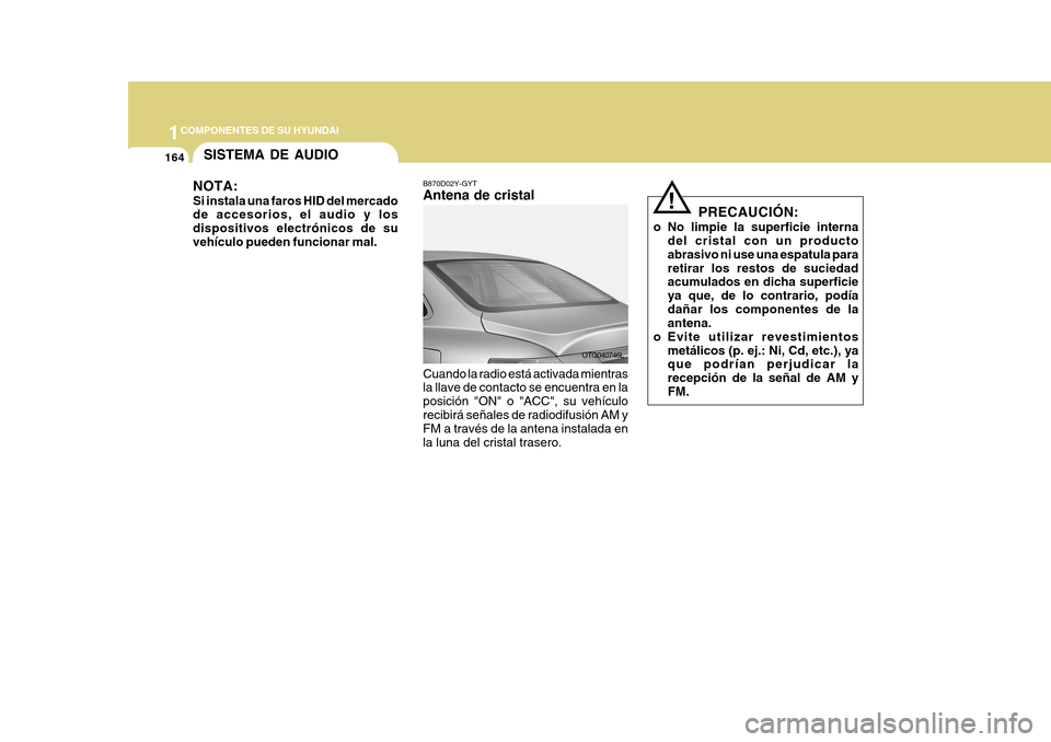 Hyundai Azera 2011 Manual del propietario (in Spanish) 1COMPONENTES DE SU HYUNDAI
164
B870D02Y-GYT Antena de cristal Cuando la radio está activada mientras la llave de contacto se encuentra en la posición "ON" o "ACC", su vehículorecibirá señales de Hyundai Azera 2011 Manual del propietario (in Spanish) 1COMPONENTES DE SU HYUNDAI
164
B870D02Y-GYT Antena de cristal Cuando la radio está activada mientras la llave de contacto se encuentra en la posición "ON" o "ACC", su vehículorecibirá señales de