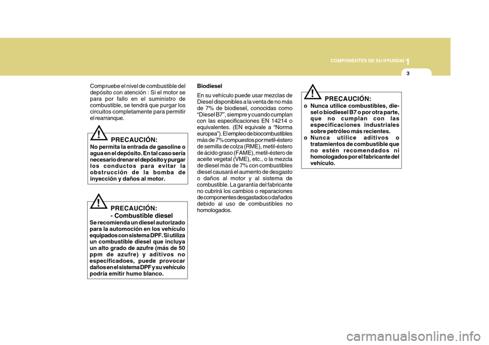 Hyundai Azera 2011 Manual del propietario (in Spanish) 1
COMPONENTES DE SU HYUNDAI
3
!
Compruebe el nivel de combustible del depósito con atención : Si el motor separa por fallo en el suministro de combustible, se tendrá que purgar los circuitos comple Hyundai Azera 2011 Manual del propietario (in Spanish) 1
COMPONENTES DE SU HYUNDAI
3
!
Compruebe el nivel de combustible del depósito con atención : Si el motor separa por fallo en el suministro de combustible, se tendrá que purgar los circuitos comple