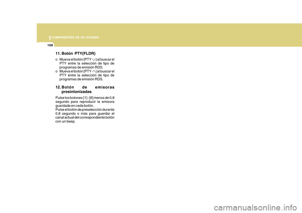 Hyundai Azera 2011  Manual del propietario (in Spanish) 1COMPONENTES DE SU HYUNDAI
168
11. Botón PTY(FLDR) 
o Mueva el botón [PTY 
] al buscar el
PTY entre la selección de tipo de programas de emisión RDS.
o Mueva el botón [PTY 
] al buscar el
PTY ent
