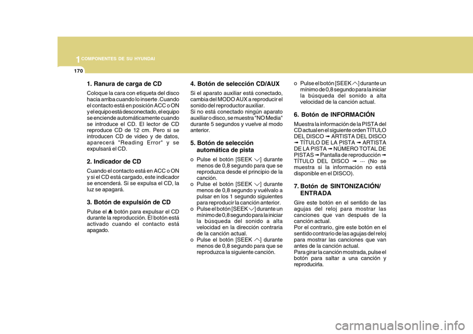 Hyundai Azera 2011 Manual del propietario (in Spanish) 1COMPONENTES DE SU HYUNDAI
170
1. Ranura de carga de CD Coloque la cara con etiqueta del disco hacia arriba cuando lo inserte .Cuandoel contacto está en posición ACC o ON y el equipo está desconect Hyundai Azera 2011 Manual del propietario (in Spanish) 1COMPONENTES DE SU HYUNDAI
170
1. Ranura de carga de CD Coloque la cara con etiqueta del disco hacia arriba cuando lo inserte .Cuandoel contacto está en posición ACC o ON y el equipo está desconect