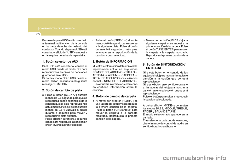 Hyundai Azera 2011 Manual del propietario (in Spanish) 1COMPONENTES DE SU HYUNDAI
174
En caso de que el USB esté conectado al terminal multifunción de la consolaen la parte derecha del asiento del conductor. Cuando el aparato USB está conectado, el ici Hyundai Azera 2011 Manual del propietario (in Spanish) 1COMPONENTES DE SU HYUNDAI
174
En caso de que el USB esté conectado al terminal multifunción de la consolaen la parte derecha del asiento del conductor. Cuando el aparato USB está conectado, el ici