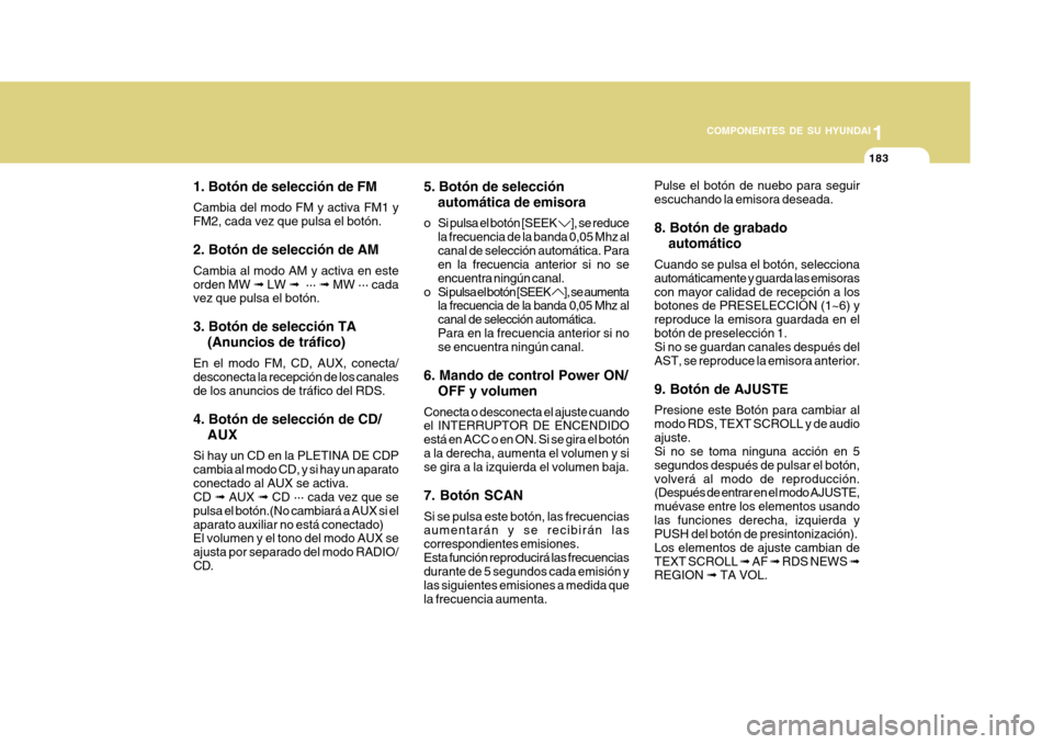 Hyundai Azera 2011 Manual del propietario (in Spanish) 1
COMPONENTES DE SU HYUNDAI
183
1. Botón de selección de FM Cambia del modo FM y activa FM1 y FM2, cada vez que pulsa el botón. 2. Botón de selección de AM Cambia al modo AM y activa en este orde Hyundai Azera 2011 Manual del propietario (in Spanish) 1
COMPONENTES DE SU HYUNDAI
183
1. Botón de selección de FM Cambia del modo FM y activa FM1 y FM2, cada vez que pulsa el botón. 2. Botón de selección de AM Cambia al modo AM y activa en este orde