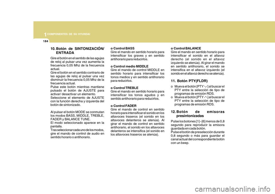 Hyundai Azera 2011 Manual del propietario (in Spanish) 1COMPONENTES DE SU HYUNDAI
184
10. Botón de SINTONIZACIÓN/ENTRADA
Gire el botón en el sentido de las agujas de reloj al pulsar una vez aumenta lafrecuencia 0,05 Mhz de la frecuencia actual. Gire el Hyundai Azera 2011 Manual del propietario (in Spanish) 1COMPONENTES DE SU HYUNDAI
184
10. Botón de SINTONIZACIÓN/ENTRADA
Gire el botón en el sentido de las agujas de reloj al pulsar una vez aumenta lafrecuencia 0,05 Mhz de la frecuencia actual. Gire el