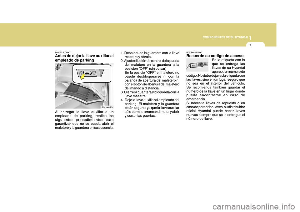 Hyundai Azera 2011 Manual del propietario (in Spanish) 1
COMPONENTES DE SU HYUNDAI
7
B030B01NF-GYT Recuerde su codigo de acceso En la etiqueta con la que se entrega lasllaves de su Hyundai aparece un número de
código. No debe dejar esta etiqueta con las Hyundai Azera 2011 Manual del propietario (in Spanish) 1
COMPONENTES DE SU HYUNDAI
7
B030B01NF-GYT Recuerde su codigo de acceso En la etiqueta con la que se entrega lasllaves de su Hyundai aparece un número de
código. No debe dejar esta etiqueta con las