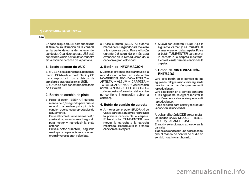 Hyundai Azera 2011 Manual del propietario (in Spanish) 1COMPONENTES DE SU HYUNDAI
206
En caso de que el USB esté conectado al terminal multifunción de la consolaen la parte derecha del asiento del conductor. Cuando el aparato USB está conectado, el ici Hyundai Azera 2011 Manual del propietario (in Spanish) 1COMPONENTES DE SU HYUNDAI
206
En caso de que el USB esté conectado al terminal multifunción de la consolaen la parte derecha del asiento del conductor. Cuando el aparato USB está conectado, el ici