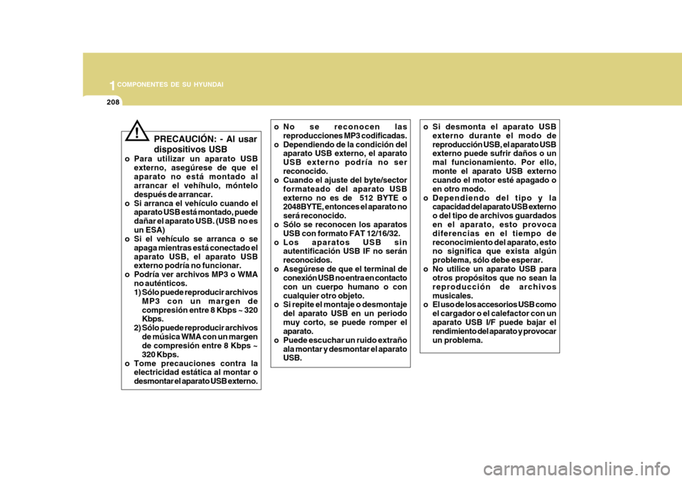 Hyundai Azera 2011 Manual del propietario (in Spanish) 1COMPONENTES DE SU HYUNDAI
208
!
PRECAUCIÓN: - Al usar dispositivos USB
o Para utilizar un aparato USB externo, asegúrese de que el aparato no está montado al arrancar el vehíhulo, móntelo despu Hyundai Azera 2011 Manual del propietario (in Spanish) 1COMPONENTES DE SU HYUNDAI
208
!
PRECAUCIÓN: - Al usar dispositivos USB
o Para utilizar un aparato USB externo, asegúrese de que el aparato no está montado al arrancar el vehíhulo, móntelo despu