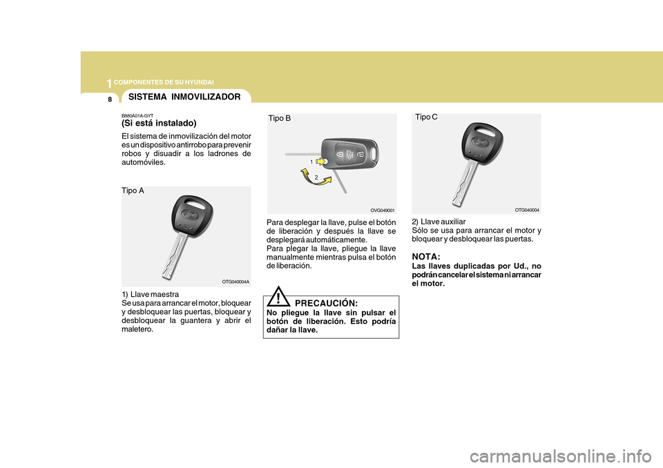 Hyundai Azera 2011 Manual del propietario (in Spanish) 1COMPONENTES DE SU HYUNDAI
8SISTEMA INMOVILIZADOR
B880A01A-GYT (Si está instalado) El sistema de inmovilización del motor es un dispositivo antirrobo para prevenirrobos y disuadir a los ladrones de Hyundai Azera 2011 Manual del propietario (in Spanish) 1COMPONENTES DE SU HYUNDAI
8SISTEMA INMOVILIZADOR
B880A01A-GYT (Si está instalado) El sistema de inmovilización del motor es un dispositivo antirrobo para prevenirrobos y disuadir a los ladrones de