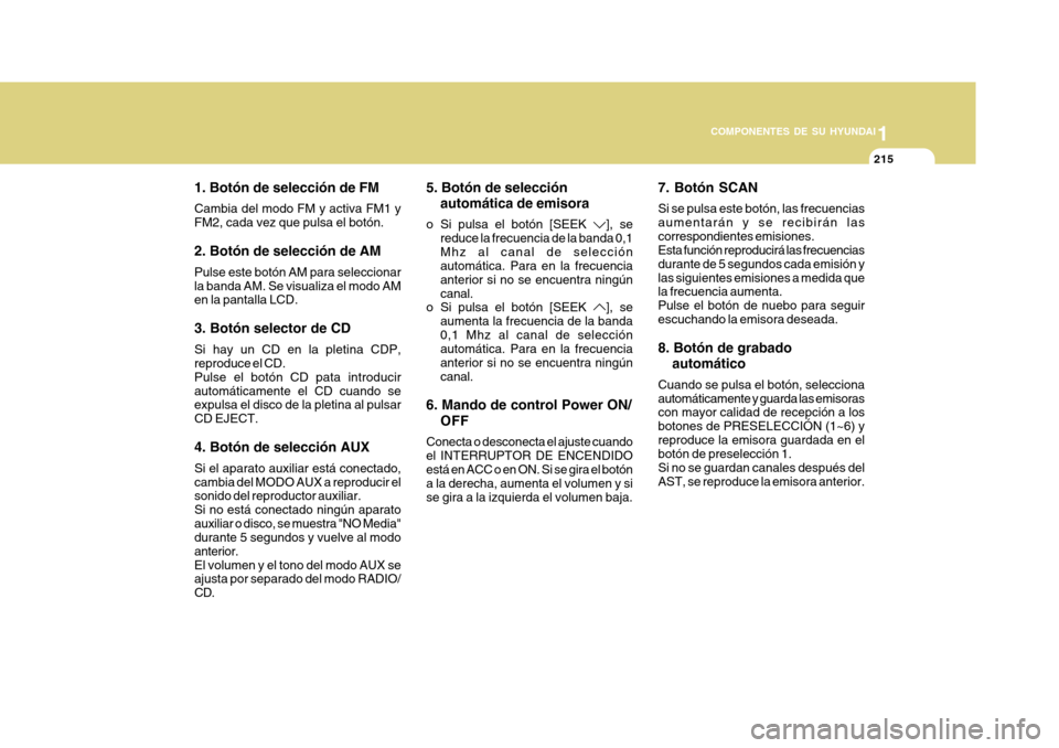 Hyundai Azera 2011 Manual del propietario (in Spanish) 1
COMPONENTES DE SU HYUNDAI
215
1. Botón de selección de FM Cambia del modo FM y activa FM1 y FM2, cada vez que pulsa el botón. 2. Botón de selección de AM Pulse este botón AM para seleccionar l Hyundai Azera 2011 Manual del propietario (in Spanish) 1
COMPONENTES DE SU HYUNDAI
215
1. Botón de selección de FM Cambia del modo FM y activa FM1 y FM2, cada vez que pulsa el botón. 2. Botón de selección de AM Pulse este botón AM para seleccionar l