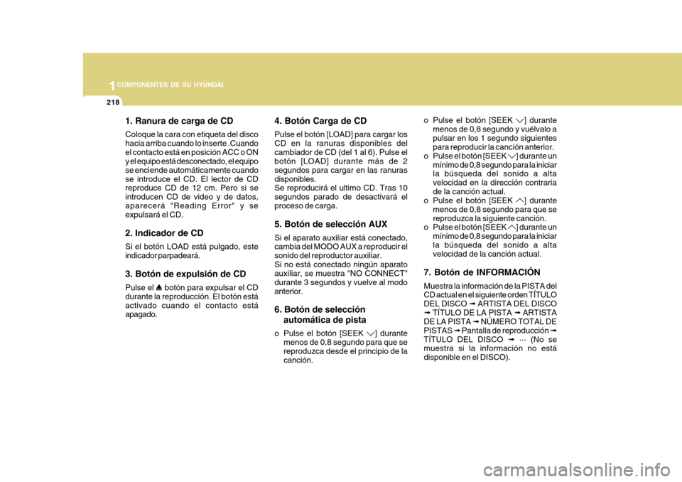 Hyundai Azera 2011 Manual del propietario (in Spanish) 1COMPONENTES DE SU HYUNDAI
218
1. Ranura de carga de CD Coloque la cara con etiqueta del disco hacia arriba cuando lo inserte .Cuandoel contacto está en posición ACC o ON y el equipo está desconect Hyundai Azera 2011 Manual del propietario (in Spanish) 1COMPONENTES DE SU HYUNDAI
218
1. Ranura de carga de CD Coloque la cara con etiqueta del disco hacia arriba cuando lo inserte .Cuandoel contacto está en posición ACC o ON y el equipo está desconect