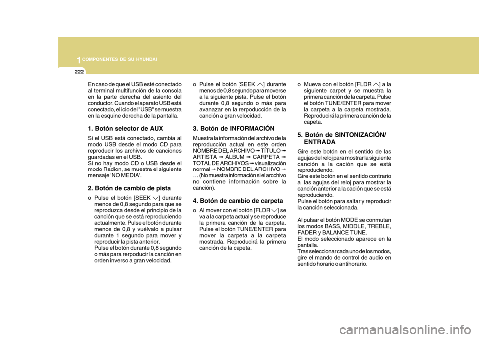 Hyundai Azera 2011 Manual del propietario (in Spanish) 1COMPONENTES DE SU HYUNDAI
222
En caso de que el USB esté conectado al terminal multifunción de la consolaen la parte derecha del asiento del conductor. Cuando el aparato USB está conectado, el ici Hyundai Azera 2011 Manual del propietario (in Spanish) 1COMPONENTES DE SU HYUNDAI
222
En caso de que el USB esté conectado al terminal multifunción de la consolaen la parte derecha del asiento del conductor. Cuando el aparato USB está conectado, el ici