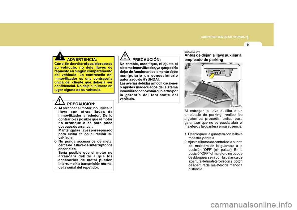 Hyundai Azera 2011 Manual del propietario (in Spanish) 1
COMPONENTES DE SU HYUNDAI
9
!
! ADVERTENCIA:
Con el fin de evitar el posible robo de su vehículo, no deje llaves de repuesto en ningún compartimento del vehículo. La contraseña del inmovilizador Hyundai Azera 2011 Manual del propietario (in Spanish) 1
COMPONENTES DE SU HYUNDAI
9
!
! ADVERTENCIA:
Con el fin de evitar el posible robo de su vehículo, no deje llaves de repuesto en ningún compartimento del vehículo. La contraseña del inmovilizador