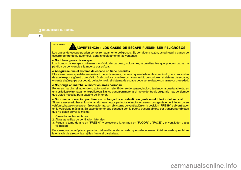 Hyundai Azera 2011 Manual del propietario (in Spanish) 2
2
CONDUCIENDO SU HYUNDAI
C010A01A-AYTADVERTENCIA : LOS GASES DE ESCAPE PUEDEN SER PELIGROSOS
Los gases de escape pueden ser extremadamente peligrosos. Si, por alguna razón, usted respira gases de Hyundai Azera 2011 Manual del propietario (in Spanish) 2
2
CONDUCIENDO SU HYUNDAI
C010A01A-AYTADVERTENCIA : LOS GASES DE ESCAPE PUEDEN SER PELIGROSOS
Los gases de escape pueden ser extremadamente peligrosos. Si, por alguna razón, usted respira gases de