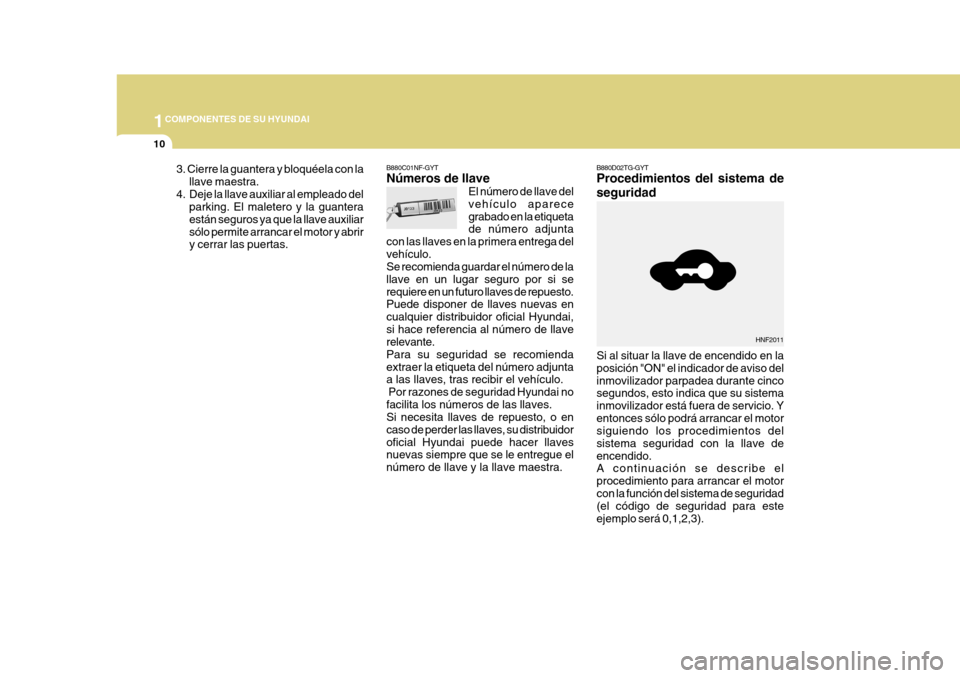 Hyundai Azera 2011 Manual del propietario (in Spanish) 1COMPONENTES DE SU HYUNDAI
10
Si al situar la llave de encendido en la posición "ON" el indicador de aviso delinmovilizador parpadea durante cinco segundos, esto indica que su sistema inmovilizador e Hyundai Azera 2011 Manual del propietario (in Spanish) 1COMPONENTES DE SU HYUNDAI
10
Si al situar la llave de encendido en la posición "ON" el indicador de aviso delinmovilizador parpadea durante cinco segundos, esto indica que su sistema inmovilizador e