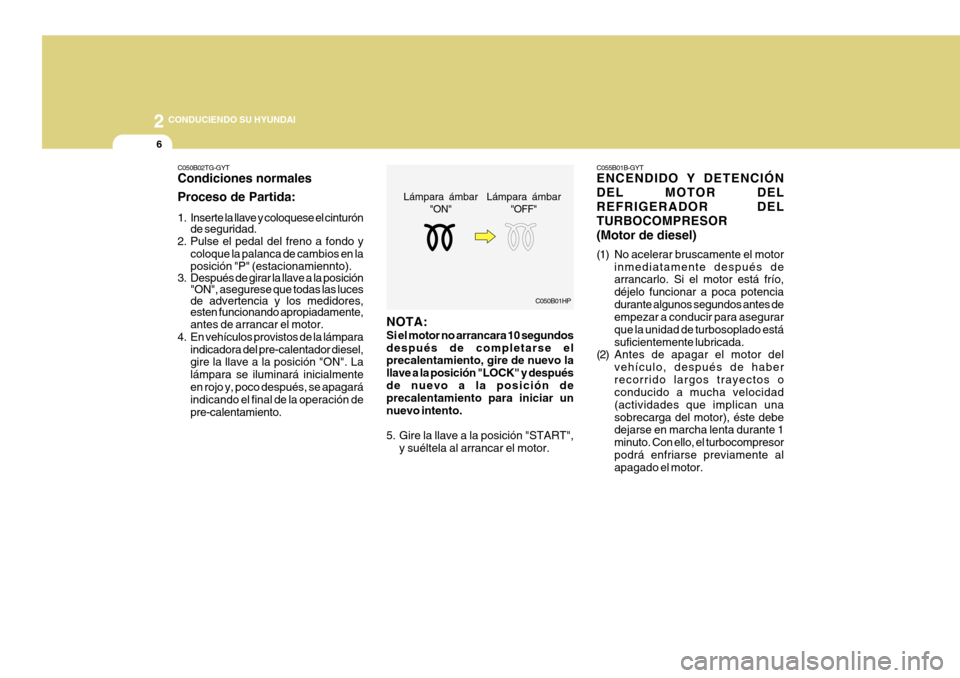 Hyundai Azera 2011 Manual del propietario (in Spanish) 2
6
CONDUCIENDO SU HYUNDAI
C050B02TG-GYT Condiciones normales Proceso de Partida:
1. Inserte la llave y coloquese el cinturónde seguridad.
2. Pulse el pedal del freno a fondo y
coloque la palanca d Hyundai Azera 2011 Manual del propietario (in Spanish) 2
6
CONDUCIENDO SU HYUNDAI
C050B02TG-GYT Condiciones normales Proceso de Partida:
1. Inserte la llave y coloquese el cinturónde seguridad.
2. Pulse el pedal del freno a fondo y
coloque la palanca d