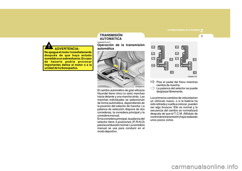 Hyundai Azera 2011 Manual del propietario (in Spanish) 2
CONDUCIENDO SU HYUNDAI
7TRANSMISIÓN AUTOMÁTICA
C090A02TG-GYT Operación de la transmisión automática
El cambio automático de gran eficacia Hyundai tiene cinco (o seis) marchas hacia delante y Hyundai Azera 2011 Manual del propietario (in Spanish) 2
CONDUCIENDO SU HYUNDAI
7TRANSMISIÓN AUTOMÁTICA
C090A02TG-GYT Operación de la transmisión automática
El cambio automático de gran eficacia Hyundai tiene cinco (o seis) marchas hacia delante y