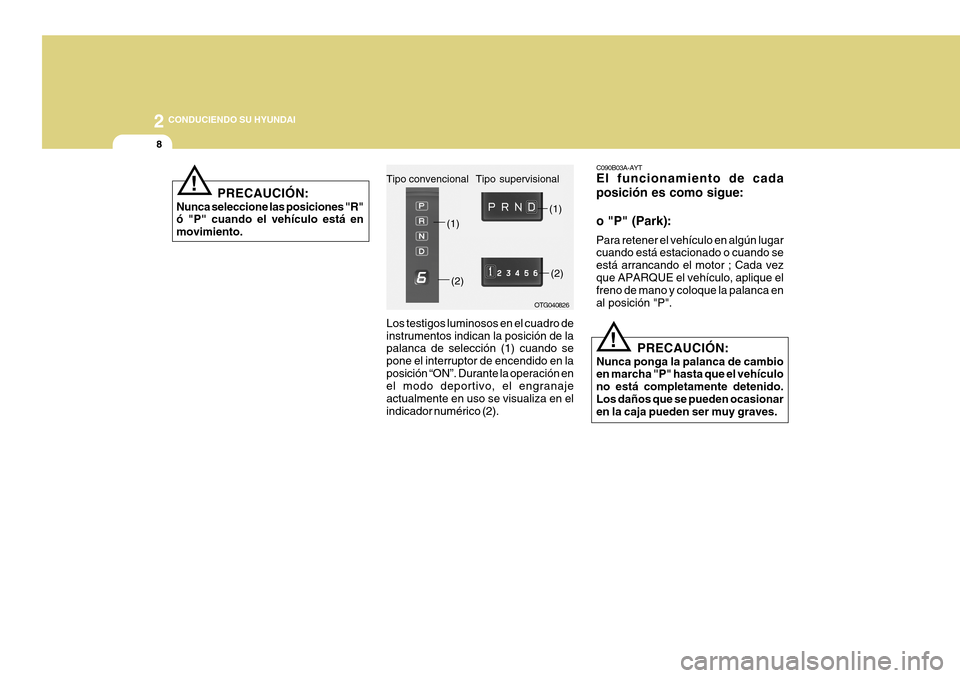 Hyundai Azera 2011 Manual del propietario (in Spanish) 2
8
CONDUCIENDO SU HYUNDAI
!
C090B03A-AYT El funcionamiento de cada posición es como sigue: o "P" (Park): Para retener el vehículo en algún lugar cuando está estacionado o cuando se está arranca Hyundai Azera 2011 Manual del propietario (in Spanish) 2
8
CONDUCIENDO SU HYUNDAI
!
C090B03A-AYT El funcionamiento de cada posición es como sigue: o "P" (Park): Para retener el vehículo en algún lugar cuando está estacionado o cuando se está arranca