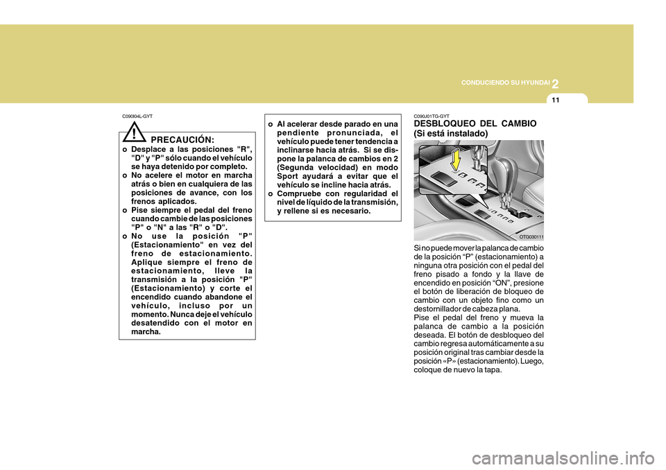 Hyundai Azera 2011 Manual del propietario (in Spanish) 2
CONDUCIENDO SU HYUNDAI
11
C090J01TG-GYT DESBLOQUEO DEL CAMBIO (Si está instalado)
Si no puede mover la palanca de cambio de la posición “P” (estacionamiento) a ninguna otra posición con el p Hyundai Azera 2011 Manual del propietario (in Spanish) 2
CONDUCIENDO SU HYUNDAI
11
C090J01TG-GYT DESBLOQUEO DEL CAMBIO (Si está instalado)
Si no puede mover la palanca de cambio de la posición “P” (estacionamiento) a ninguna otra posición con el p