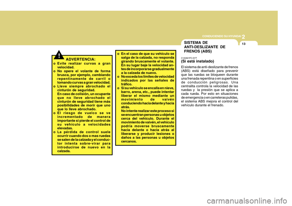 Hyundai Azera 2011 Manual del propietario (in Spanish) 2
CONDUCIENDO SU HYUNDAI
13
!
SISTEMA DE ANTI-DESLIZANTE DEFRENOS (ABS)
C120A01FC-GYT (Si está instalado) El sistema de anti-deslizante de frenos (ABS) está diseñado para prevenirque las ruedas se Hyundai Azera 2011 Manual del propietario (in Spanish) 2
CONDUCIENDO SU HYUNDAI
13
!
SISTEMA DE ANTI-DESLIZANTE DEFRENOS (ABS)
C120A01FC-GYT (Si está instalado) El sistema de anti-deslizante de frenos (ABS) está diseñado para prevenirque las ruedas se