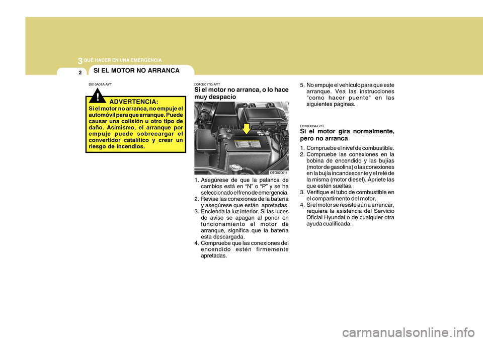 Hyundai Azera 2011 Manual del propietario (in Spanish) 3QUÉ HACER EN UNA EMERGENCIA
2
!
SI EL MOTOR NO ARRANCA
D010A01A-AYT D010B01TG-AYT Si el motor no arranca, o lo hace muy despacio
1. Asegúrese de que la palanca de cambios está en “N” o “P” Hyundai Azera 2011 Manual del propietario (in Spanish) 3QUÉ HACER EN UNA EMERGENCIA
2
!
SI EL MOTOR NO ARRANCA
D010A01A-AYT D010B01TG-AYT Si el motor no arranca, o lo hace muy despacio
1. Asegúrese de que la palanca de cambios está en “N” o “P”