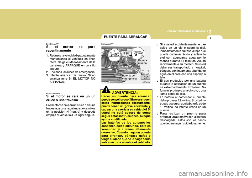 Hyundai Azera 2011 Manual del propietario (in Spanish) 3
QUÉ HACER EN UNA EMERGENCIA
3
!
PUENTE PARA ARRANCAR
D020A02A-AYT
ADVERTENCIA:
Hacer un puente para arrancar puede ser peligroso! Si no se siguen estas instrucciones exactamente, puede tener un gra Hyundai Azera 2011 Manual del propietario (in Spanish) 3
QUÉ HACER EN UNA EMERGENCIA
3
!
PUENTE PARA ARRANCAR
D020A02A-AYT
ADVERTENCIA:
Hacer un puente para arrancar puede ser peligroso! Si no se siguen estas instrucciones exactamente, puede tener un gra