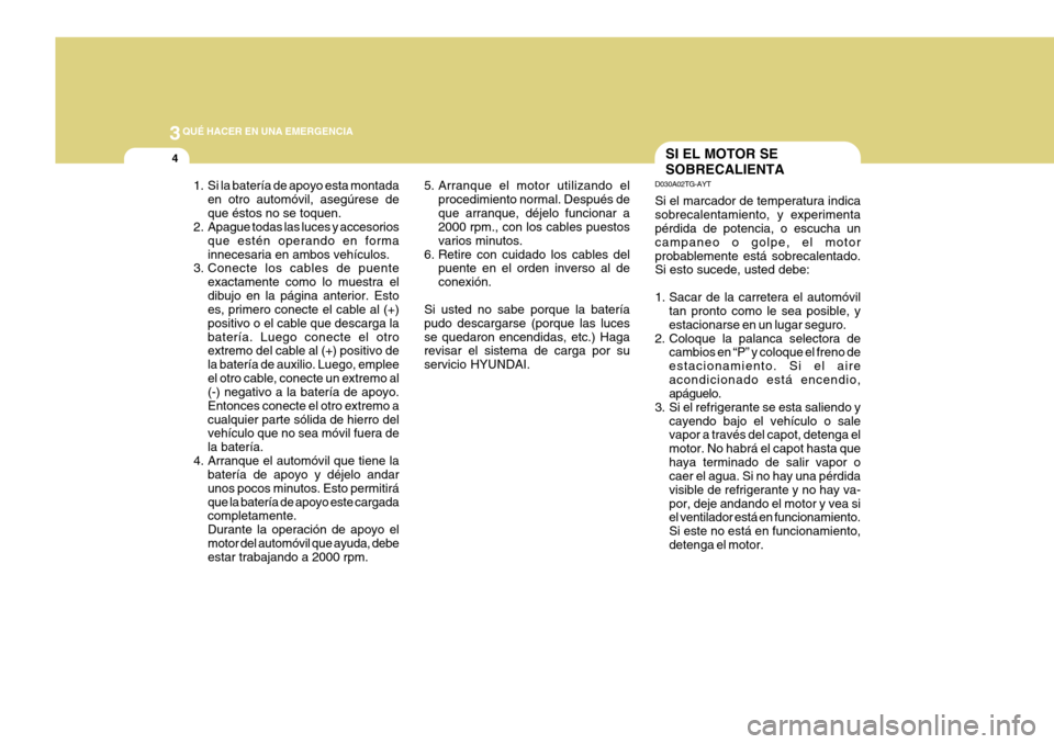 Hyundai Azera 2011 Manual del propietario (in Spanish) 3QUÉ HACER EN UNA EMERGENCIA
4
1. Si la batería de apoyo esta montadaen otro automóvil, asegúrese de que éstos no se toquen.
2. Apague todas las luces y accesorios
que estén operando en formainn Hyundai Azera 2011 Manual del propietario (in Spanish) 3QUÉ HACER EN UNA EMERGENCIA
4
1. Si la batería de apoyo esta montadaen otro automóvil, asegúrese de que éstos no se toquen.
2. Apague todas las luces y accesorios
que estén operando en formainn