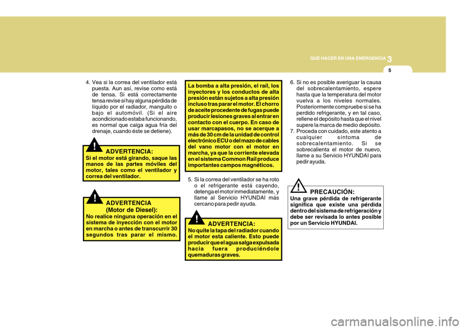 Hyundai Azera 2011 Manual del propietario (in Spanish) 3
QUÉ HACER EN UNA EMERGENCIA
5
!
!
4. Vea si la correa del ventilador está
puesta. Aun así, revise como está de tensa. Si está correctamente tensa revise si hay alguna pérdida de líquido por e Hyundai Azera 2011 Manual del propietario (in Spanish) 3
QUÉ HACER EN UNA EMERGENCIA
5
!
!
4. Vea si la correa del ventilador está
puesta. Aun así, revise como está de tensa. Si está correctamente tensa revise si hay alguna pérdida de líquido por e